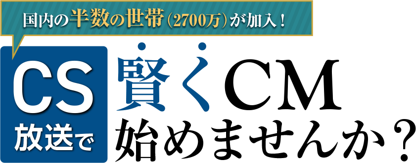 CS放送で賢くCM始めませんか?「インフォマーシャル(通販CM)」「企業ブランディングCM」